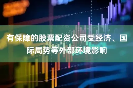 有保障的股票配资公司受经济、国际局势等外部环境影响
