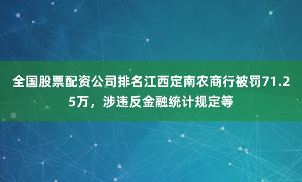 全国股票配资公司排名江西定南农商行被罚71.25万，涉违反金融统计规定等