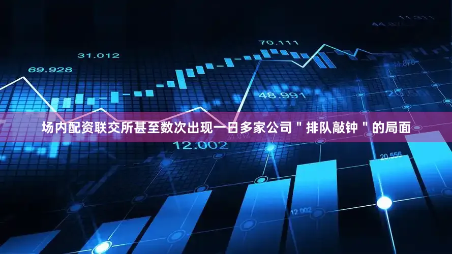 场内配资联交所甚至数次出现一日多家公司＂排队敲钟＂的局面
