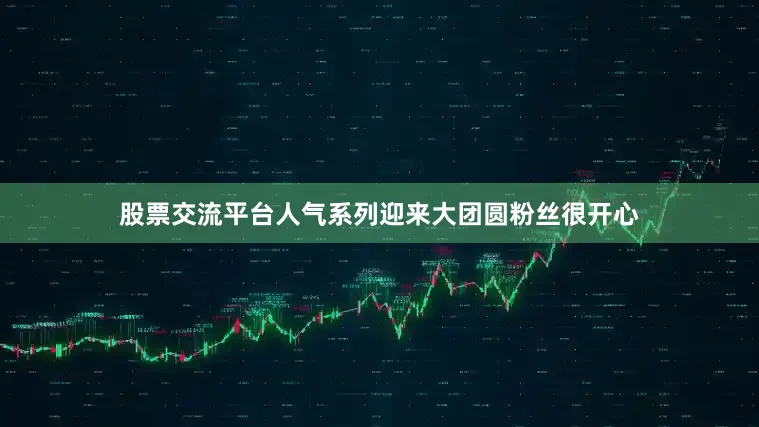 股票交流平台人气系列迎来大团圆粉丝很开心