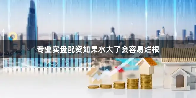 专业实盘配资如果水大了会容易烂根