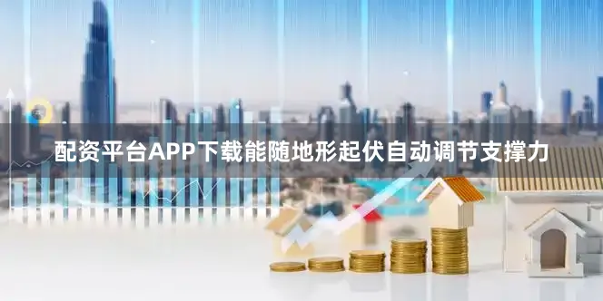 配资平台APP下载能随地形起伏自动调节支撑力