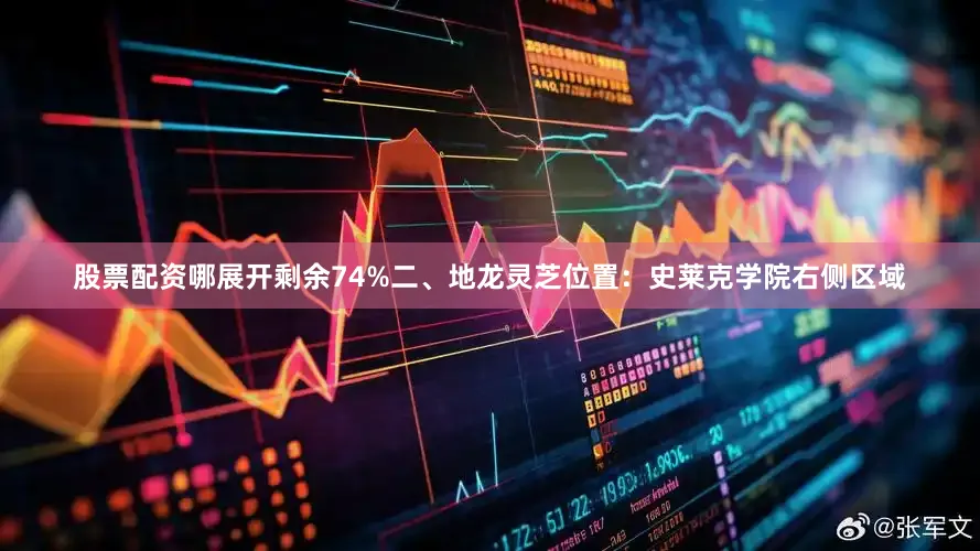股票配资哪展开剩余74%二、地龙灵芝位置：史莱克学院右侧区域