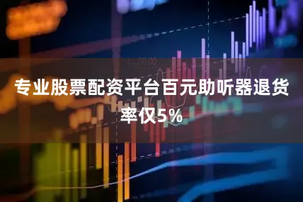 专业股票配资平台百元助听器退货率仅5%
