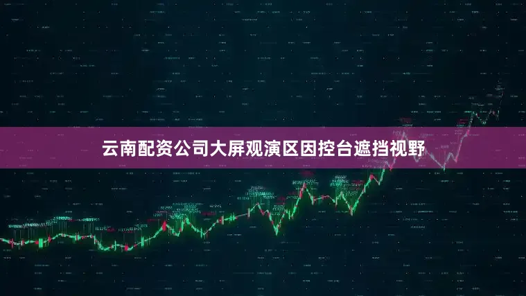 云南配资公司大屏观演区因控台遮挡视野