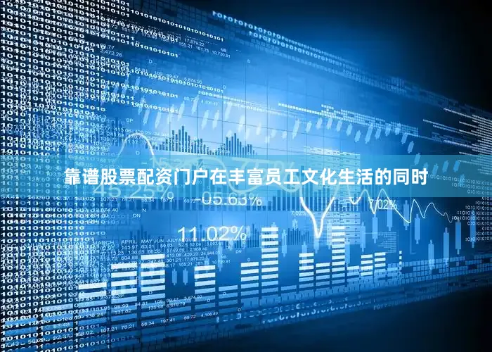 靠谱股票配资门户在丰富员工文化生活的同时