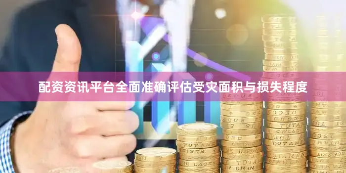配资资讯平台全面准确评估受灾面积与损失程度