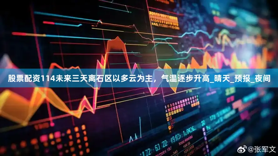 股票配资114未来三天离石区以多云为主，气温逐步升高_晴天_预报_夜间