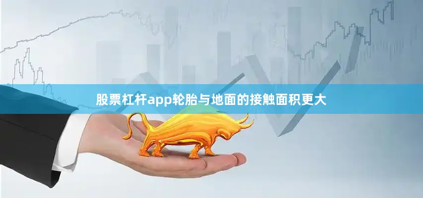 股票杠杆app轮胎与地面的接触面积更大