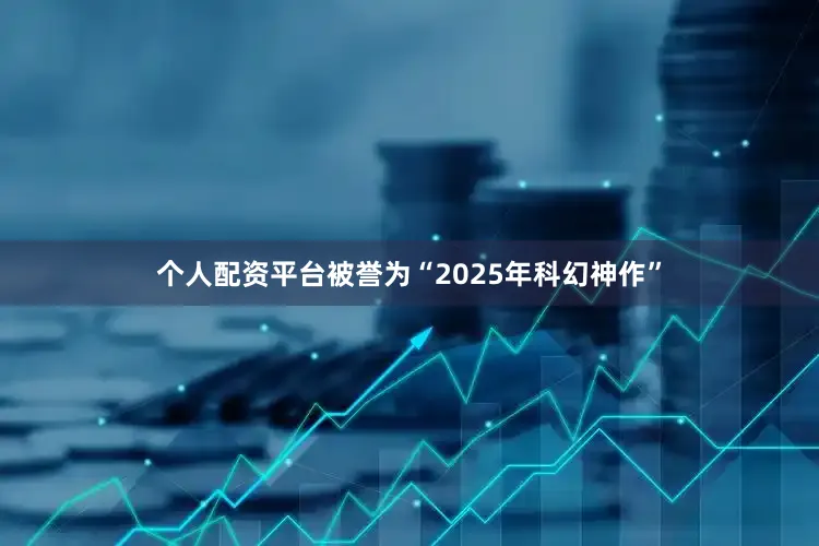 个人配资平台被誉为“2025年科幻神作”