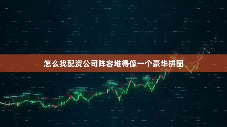怎么找配资公司阵容堆得像一个豪华拼图