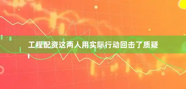 工程配资这两人用实际行动回击了质疑