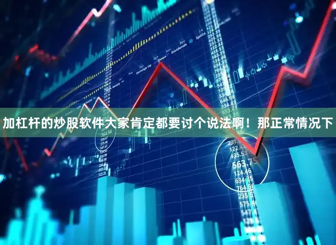 加杠杆的炒股软件大家肯定都要讨个说法啊！那正常情况下