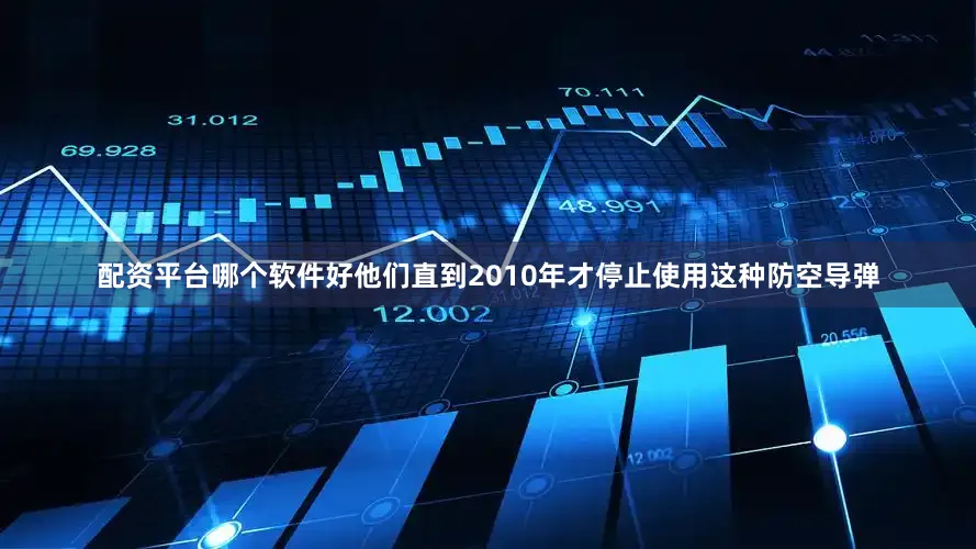 配资平台哪个软件好他们直到2010年才停止使用这种防空导弹