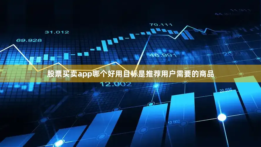 股票买卖app哪个好用目标是推荐用户需要的商品