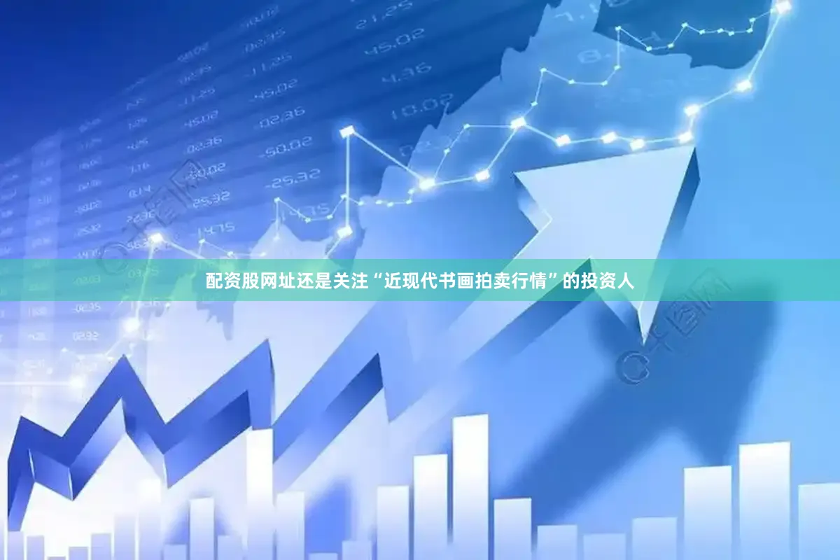 配资股网址还是关注“近现代书画拍卖行情”的投资人