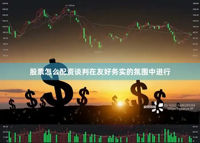 股票怎么配资　　谈判在友好务实的氛围中进行