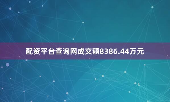 配资平台查询网成交额8386.44万元