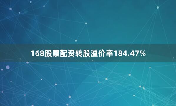 168股票配资转股溢价率184.47%