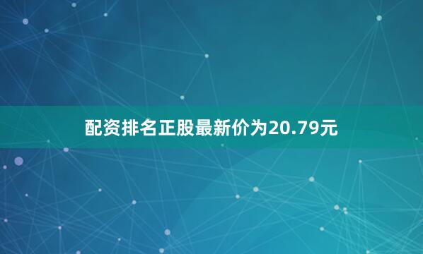 配资排名正股最新价为20.79元