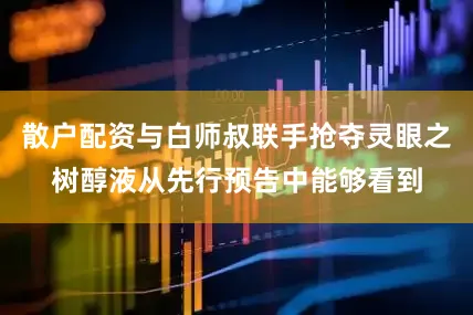 散户配资与白师叔联手抢夺灵眼之树醇液从先行预告中能够看到