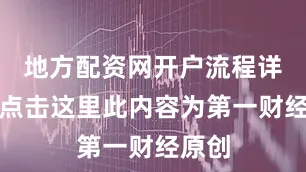 地方配资网开户流程详解请点击这里此内容为第一财经原创