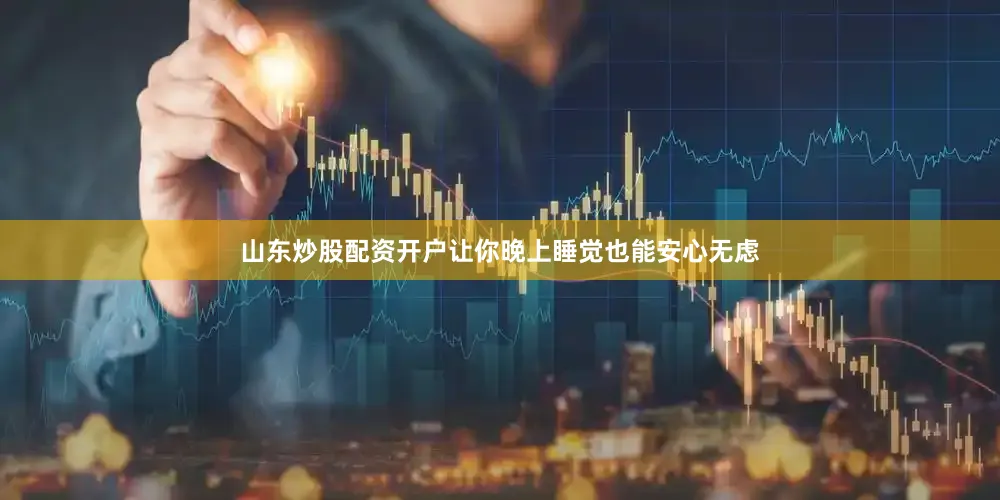 山东炒股配资开户让你晚上睡觉也能安心无虑