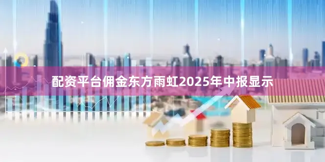 配资平台佣金东方雨虹2025年中报显示