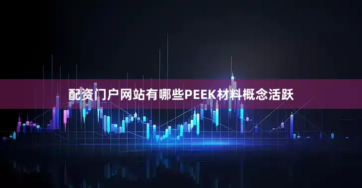配资门户网站有哪些PEEK材料概念活跃