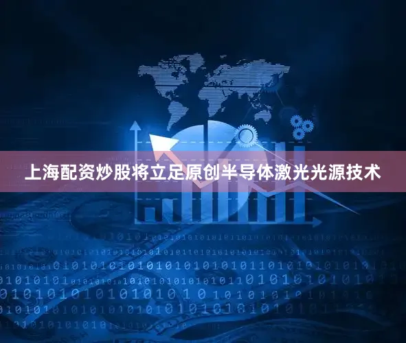 上海配资炒股将立足原创半导体激光光源技术