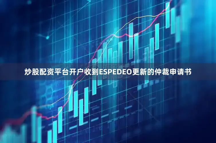 炒股配资平台开户收到ESPEDEO更新的仲裁申请书