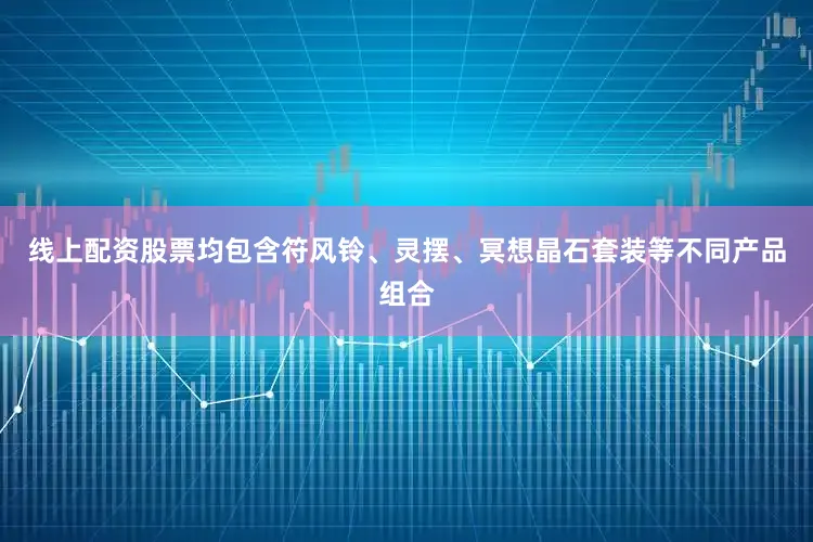 线上配资股票均包含符风铃、灵摆、冥想晶石套装等不同产品组合