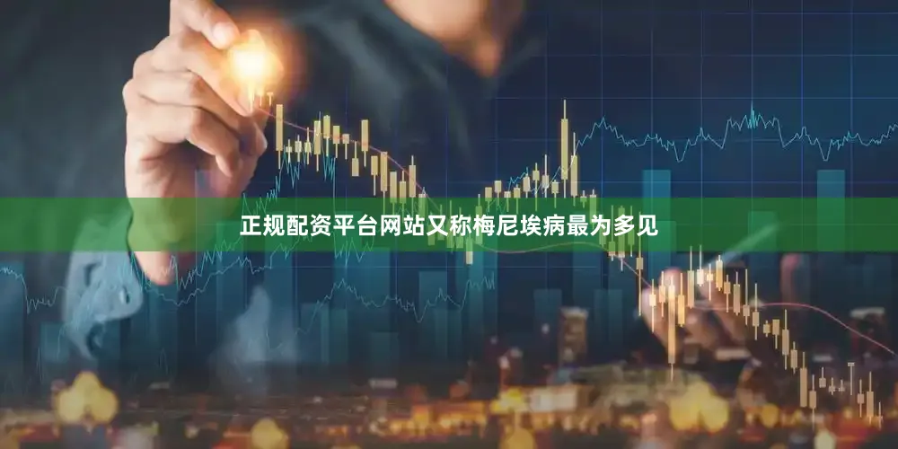 正规配资平台网站又称梅尼埃病最为多见