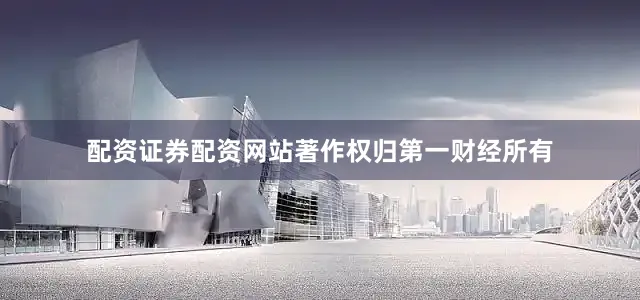 配资证券配资网站著作权归第一财经所有