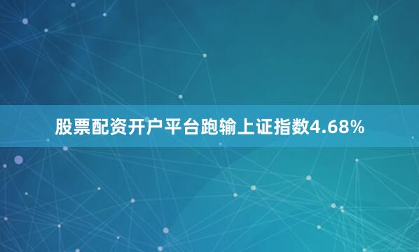 股票配资开户平台跑输上证指数4.68%