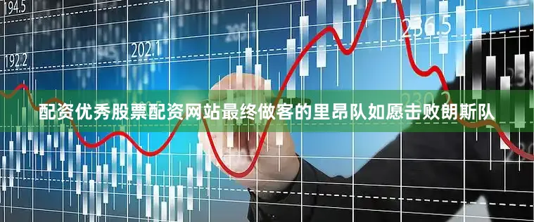 配资优秀股票配资网站最终做客的里昂队如愿击败朗斯队