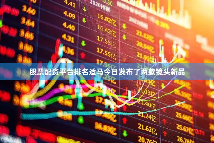 股票配资平台排名适马今日发布了两款镜头新品