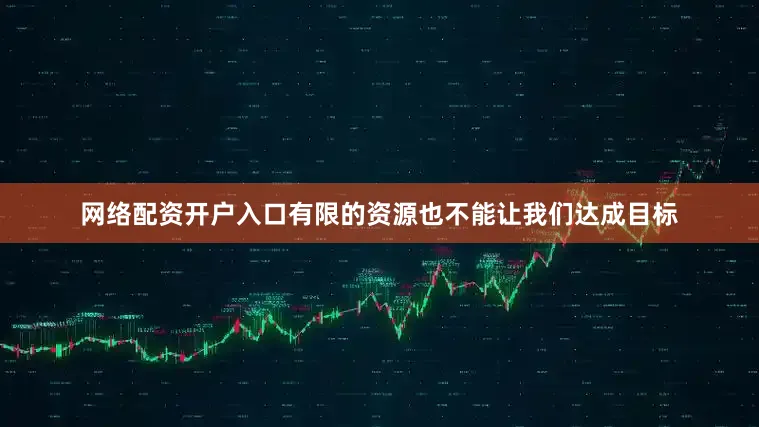 网络配资开户入口有限的资源也不能让我们达成目标