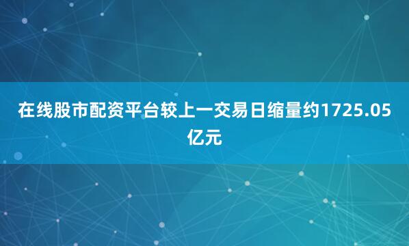 在线股市配资平台较上一交易日缩量约1725.05亿元