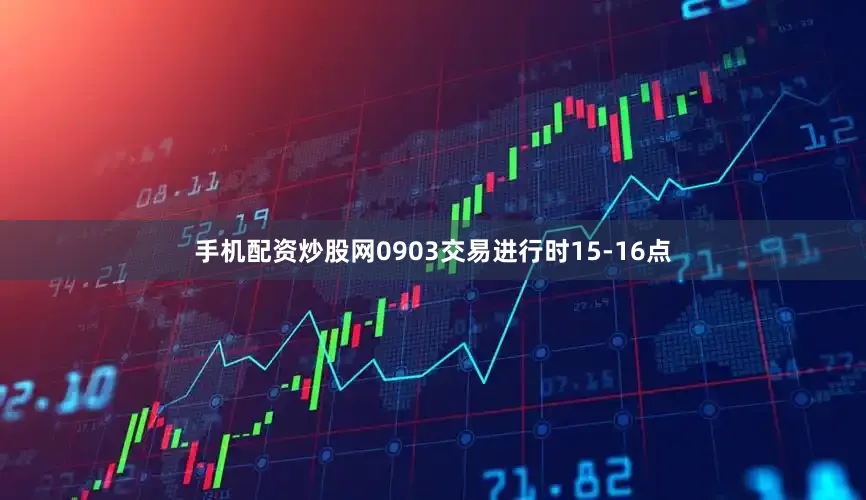 手机配资炒股网0903交易进行时15-16点