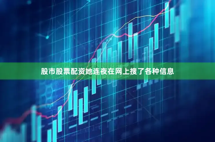 股市股票配资她连夜在网上搜了各种信息