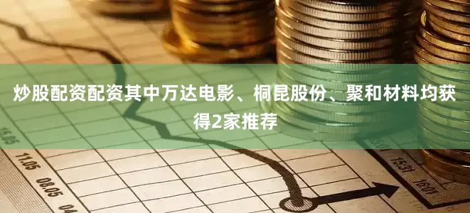 炒股配资配资其中万达电影、桐昆股份、聚和材料均获得2家推荐