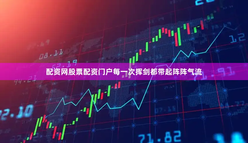 配资网股票配资门户每一次挥剑都带起阵阵气流