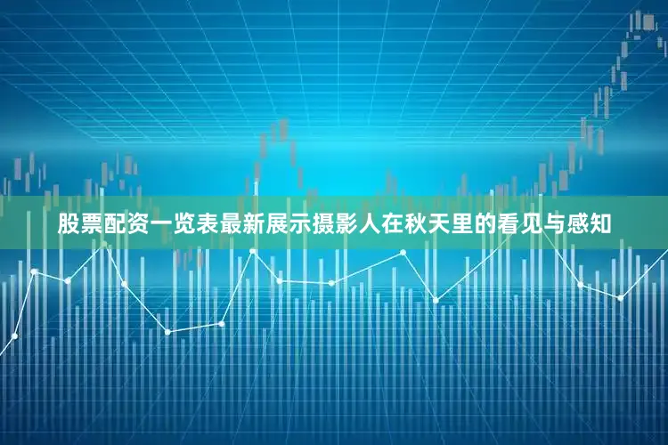 股票配资一览表最新展示摄影人在秋天里的看见与感知
