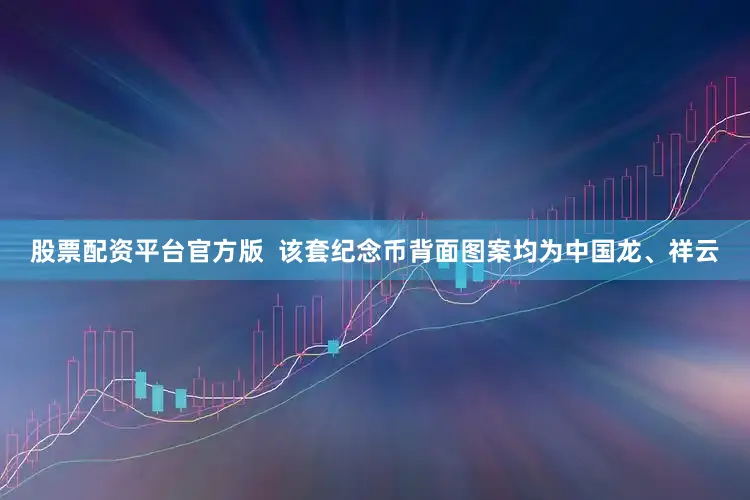股票配资平台官方版  该套纪念币背面图案均为中国龙、祥云