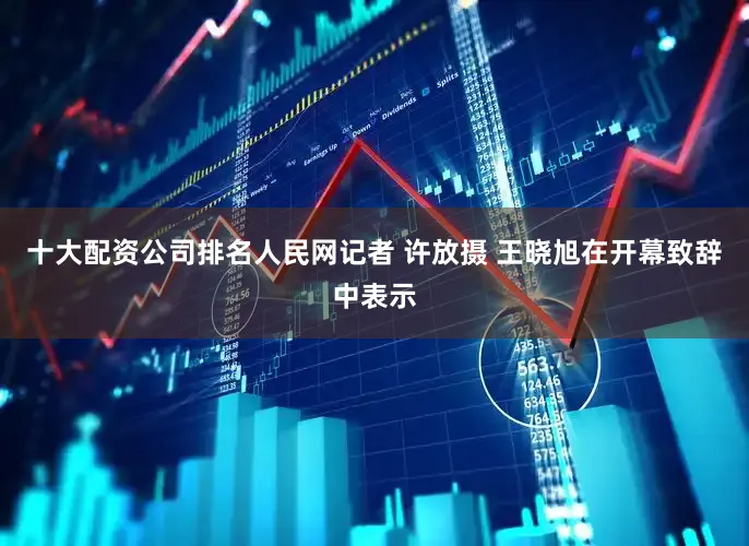十大配资公司排名人民网记者 许放摄 王晓旭在开幕致辞中表示