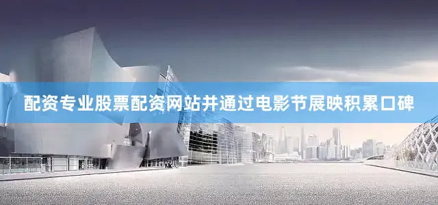 配资专业股票配资网站并通过电影节展映积累口碑