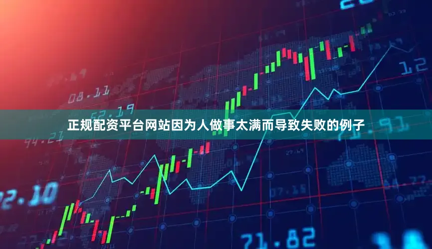 正规配资平台网站因为人做事太满而导致失败的例子