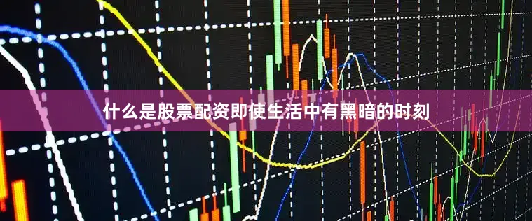 什么是股票配资即使生活中有黑暗的时刻