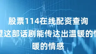 股票114在线配资查询希望这部话剧能传达出温暖的情感
